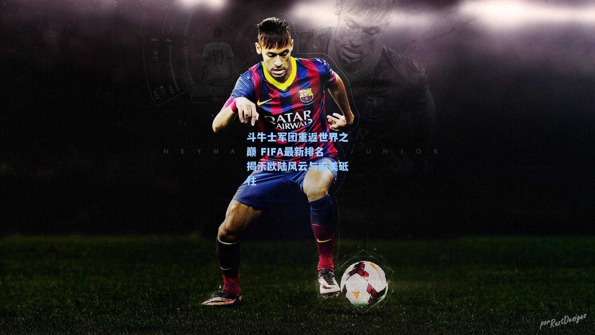 【ng体育】斗牛士军团重返世界之巅 FIFA最新排名揭示欧陆风云与南美砥柱