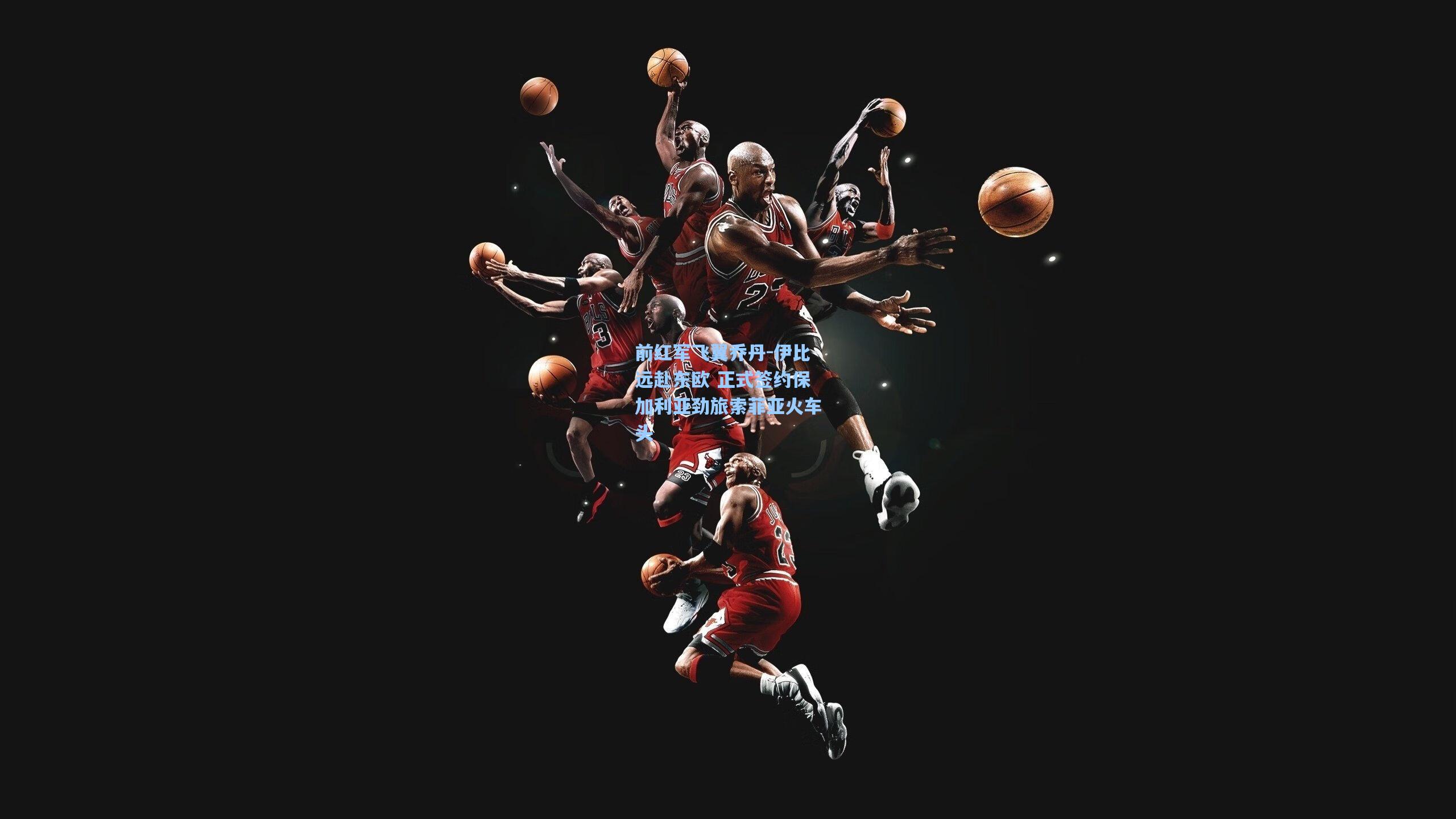 ng体育app_前红军飞翼乔丹-伊比远赴东欧 正式签约保加利亚劲旅索菲亚火车头