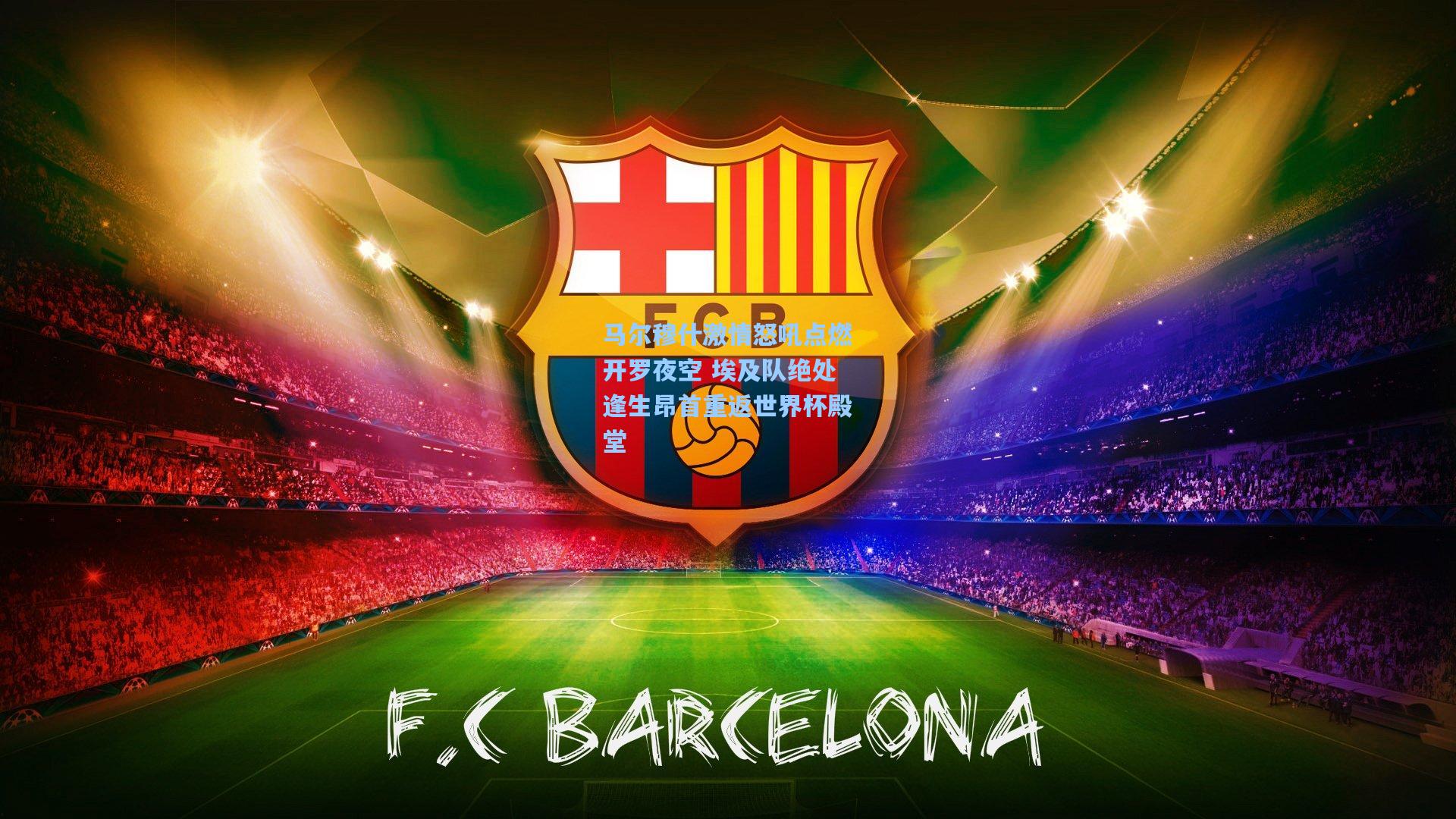 ng体育app_马尔穆什激情怒吼点燃开罗夜空 埃及队绝处逢生昂首重返世界杯殿堂