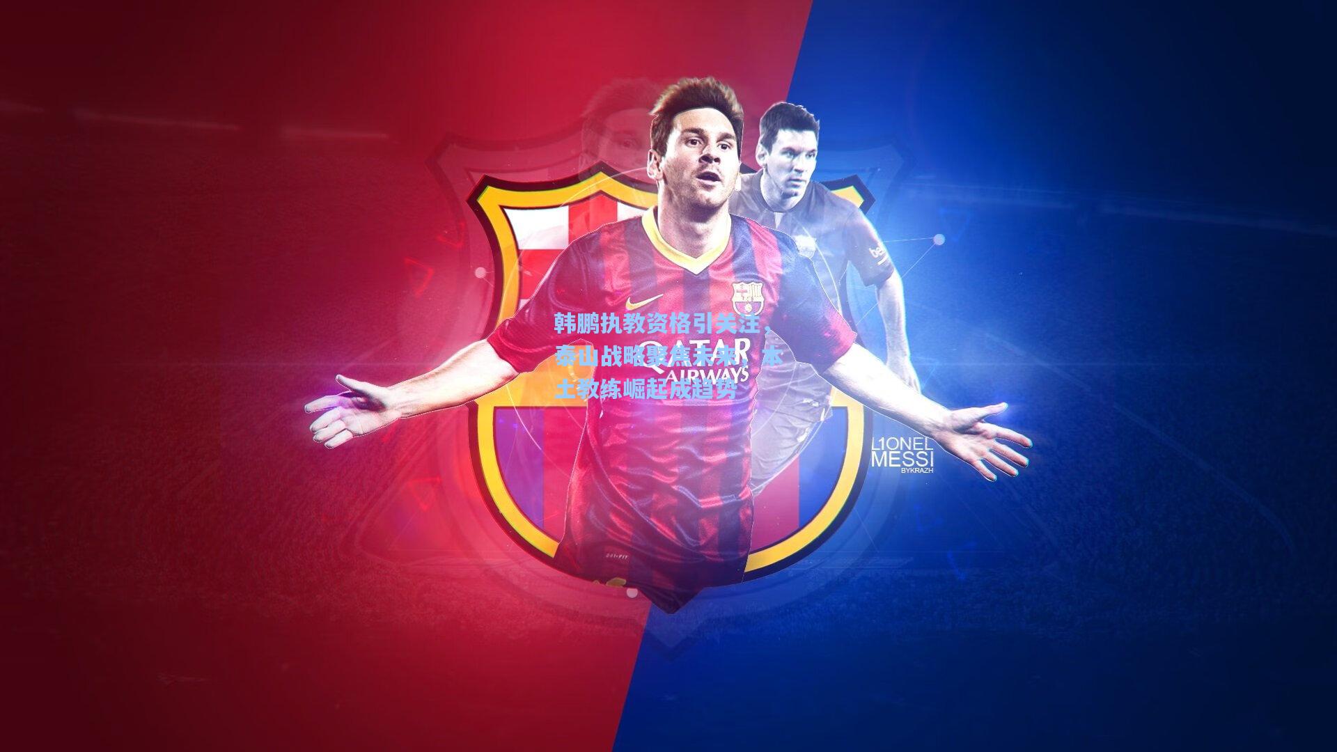 【ng体育官网】韩鹏执教资格引关注，泰山战略聚焦未来，本土教练崛起成趋势