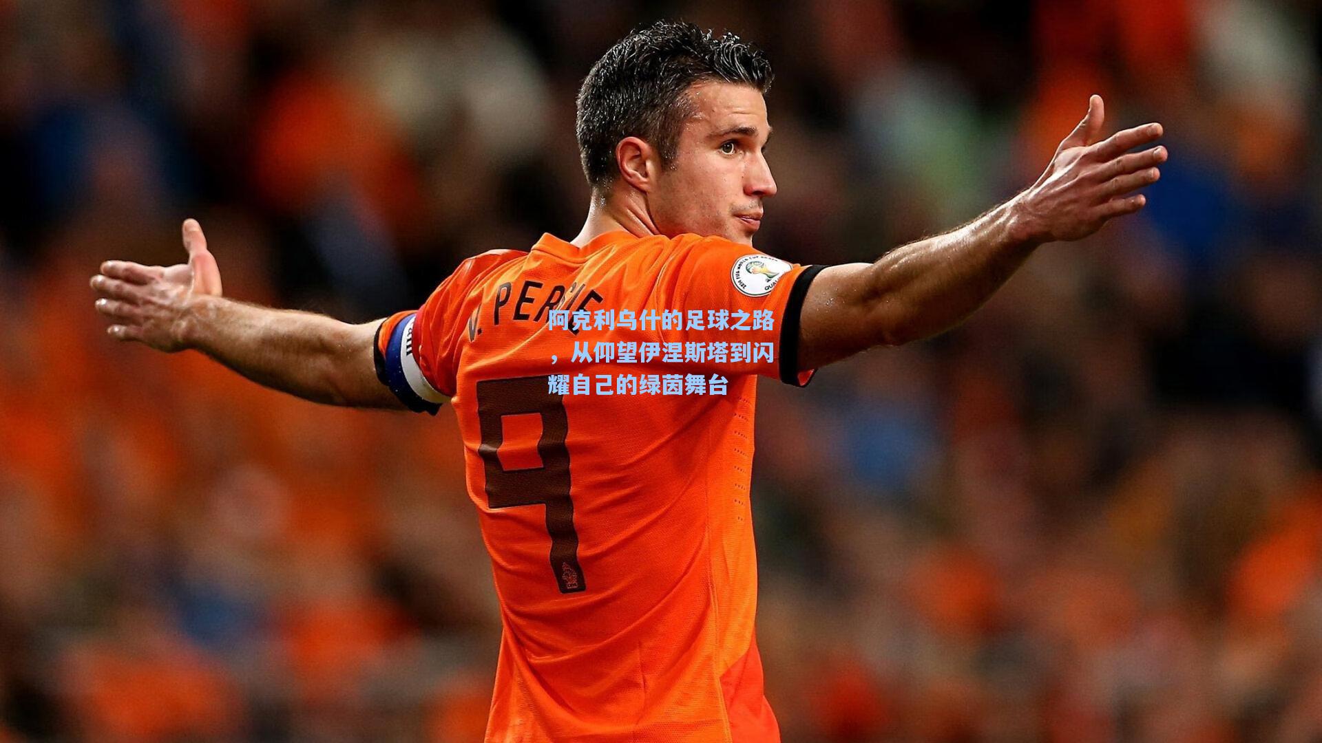 ng体育下载|阿克利乌什的足球之路，从仰望伊涅斯塔到闪耀自己的绿茵舞台